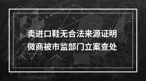 卖进口鞋无合法来源证明 微商被市监部门立案查处