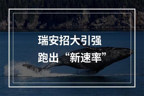 瑞安招大引强 跑出“新速率”