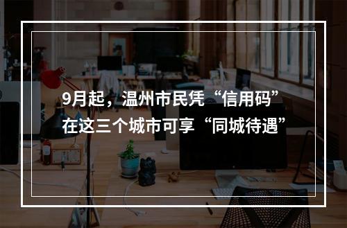 9月起，温州市民凭“信用码”在这三个城市可享“同城待遇”