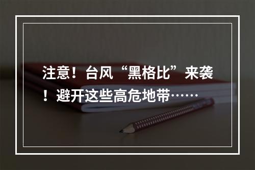 注意！台风“黑格比”来袭！避开这些高危地带……
