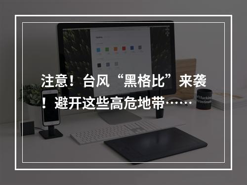 注意！台风“黑格比”来袭！避开这些高危地带……