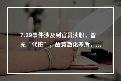 7.29事件涉及到官员渎职，冒充“代班”，故意激化矛盾，滥用警力等问题。这是一起