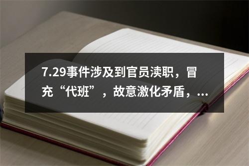 7.29事件涉及到官员渎职，冒充“代班”，故意激化矛盾，滥用警力等问题。这是一起