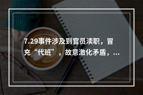 7.29事件涉及到官员渎职，冒充“代班”，故意激化矛盾，滥用警力等问题。这是一起