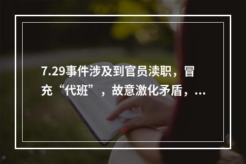 7.29事件涉及到官员渎职，冒充“代班”，故意激化矛盾，滥用警力等问题。这是一起