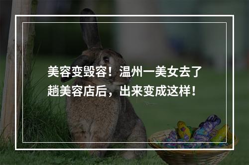 美容变毁容！温州一美女去了趟美容店后，出来变成这样！