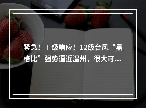 紧急！Ⅰ级响应！12级台风“黑格比”强势逼近温州，很大可能正面袭击温州