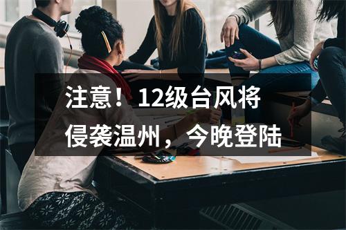 注意！12级台风将侵袭温州，今晚登陆
