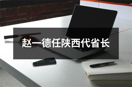 赵一德任陕西代省长