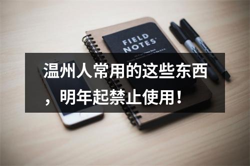 温州人常用的这些东西，明年起禁止使用！