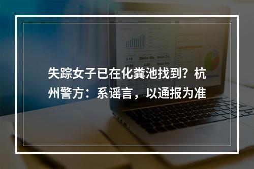 失踪女子已在化粪池找到？杭州警方：系谣言，以通报为准