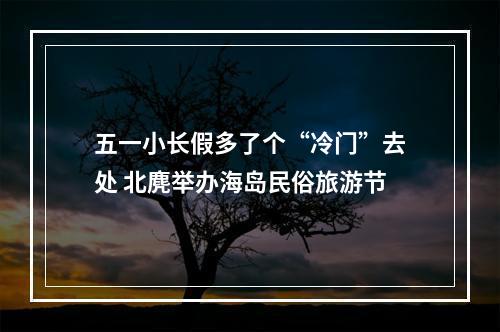 五一小长假多了个“冷门”去处 北麂举办海岛民俗旅游节