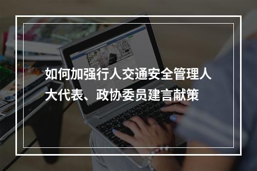 如何加强行人交通安全管理人大代表、政协委员建言献策