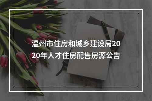 温州市住房和城乡建设局2020年人才住房配售房源公告