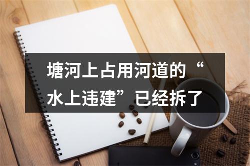 塘河上占用河道的“水上违建”已经拆了