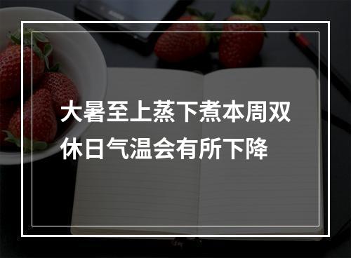 大暑至上蒸下煮本周双休日气温会有所下降