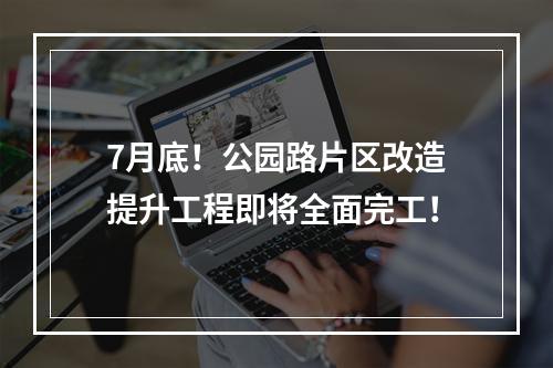 7月底！公园路片区改造提升工程即将全面完工！