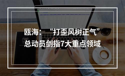瓯海：“打歪风树正气”总动员剑指7大重点领域