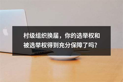 村级组织换届，你的选举权和被选举权得到充分保障了吗？