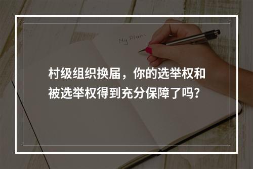 村级组织换届，你的选举权和被选举权得到充分保障了吗？