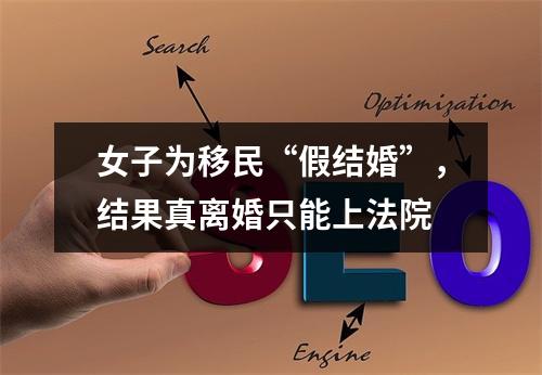 女子为移民“假结婚”，结果真离婚只能上法院