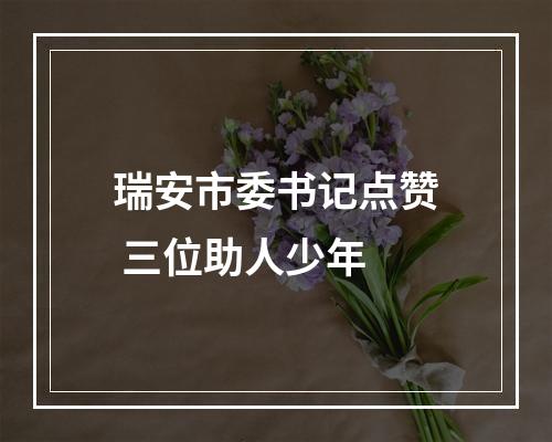 瑞安市委书记点赞 三位助人少年