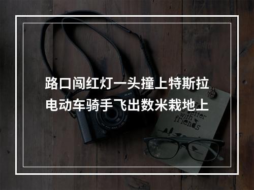路口闯红灯一头撞上特斯拉电动车骑手飞出数米栽地上