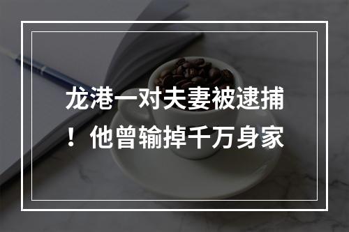 龙港一对夫妻被逮捕！他曾输掉千万身家