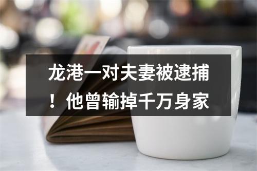 龙港一对夫妻被逮捕！他曾输掉千万身家