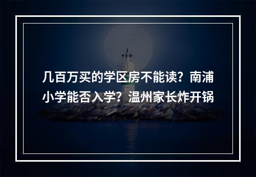 几百万买的学区房不能读？南浦小学能否入学？温州家长炸开锅