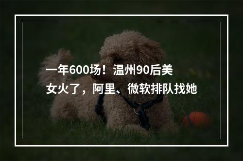 一年600场！温州90后美女火了，阿里、微软排队找她