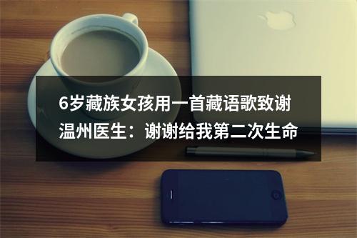 6岁藏族女孩用一首藏语歌致谢温州医生：谢谢给我第二次生命