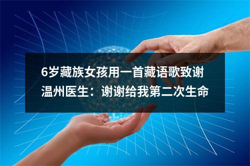 6岁藏族女孩用一首藏语歌致谢温州医生：谢谢给我第二次生命