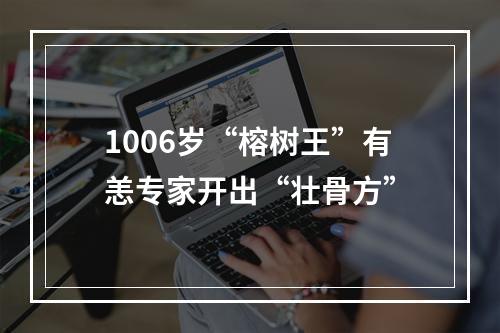 1006岁“榕树王”有恙专家开出“壮骨方”