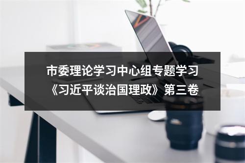 市委理论学习中心组专题学习《习近平谈治国理政》第三卷