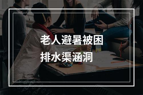 老人避暑被困排水渠涵洞