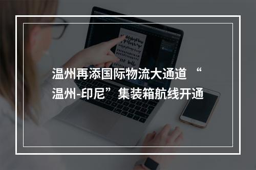 温州再添国际物流大通道 “温州-印尼”集装箱航线开通