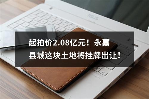 起拍价2.08亿元！永嘉县城这块土地将挂牌出让！