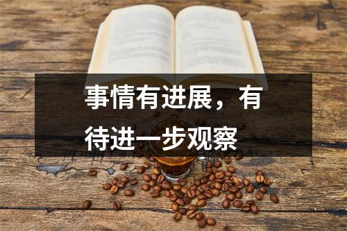 事情有进展，有待进一步观察