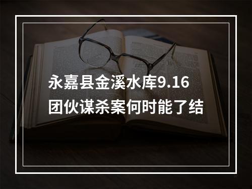 永嘉县金溪水库9.16团伙谋杀案何时能了结