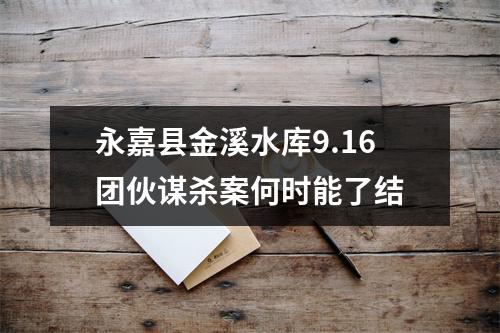 永嘉县金溪水库9.16团伙谋杀案何时能了结
