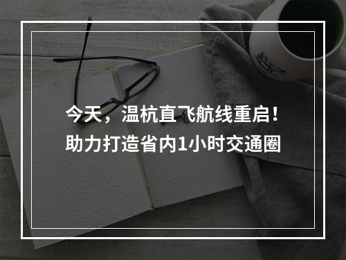 今天，温杭直飞航线重启！助力打造省内1小时交通圈