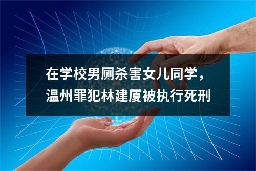 在学校男厕杀害女儿同学，温州罪犯林建厦被执行死刑