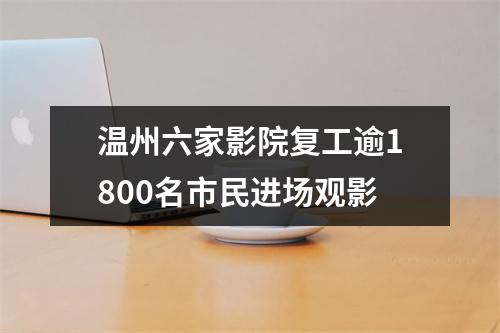 温州六家影院复工逾1800名市民进场观影