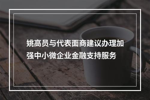 姚高员与代表面商建议办理加强中小微企业金融支持服务