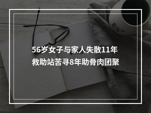 56岁女子与家人失散11年救助站苦寻8年助骨肉团聚
