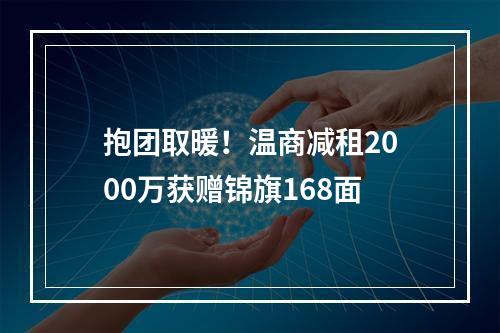 抱团取暖！温商减租2000万获赠锦旗168面