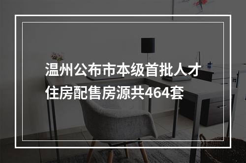 温州公布市本级首批人才住房配售房源共464套