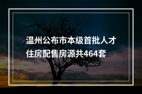 温州公布市本级首批人才住房配售房源共464套
