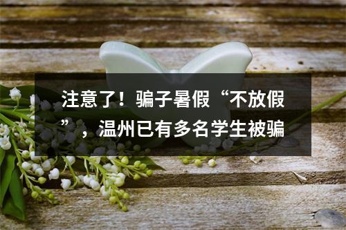注意了！骗子暑假“不放假”，温州已有多名学生被骗